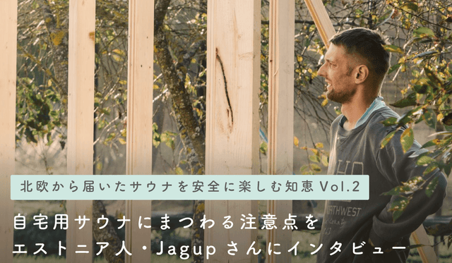 【北欧から届いたサウナを安全に楽しむ知恵 Vol.2】自宅用サウナにまつわる注意点をエストニア人・Jagupさんにインタビュー