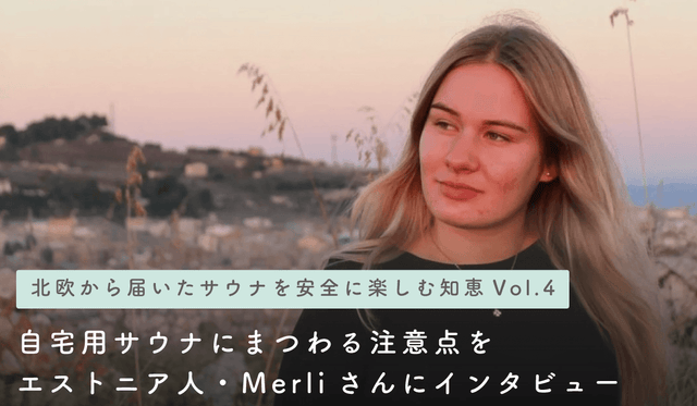 【北欧から届いたサウナを安全に楽しむ知恵 Vol.4】自宅用サウナにまつわる注意点をエストニア人・Merliさんにインタビュー