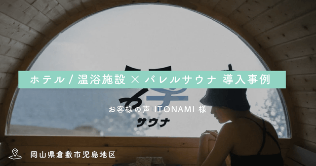 【ホテル/温浴施設】バレルサウナ導入事例 / お客様の声：ITONAMI・島田様
