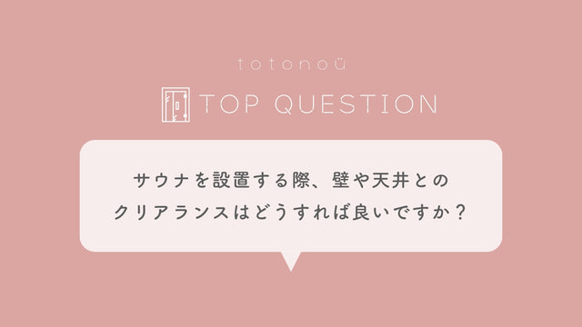 Q.サウナを設置する際、壁や天井とのクリアランスはどうすれば良いですか？壁にベタ付けしても良いのですか？