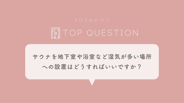 Q.サウナを地下室や浴室などの湿気が多いような場所に設置をする際はどうすればいいですか？