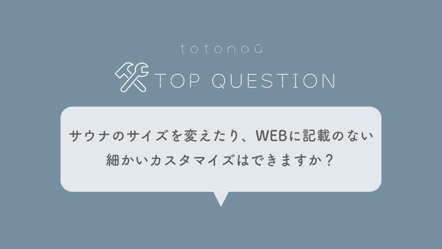 Q.サウナのサイズを変えたり、WEBに記載のない細かいカスタマイズはできますか？