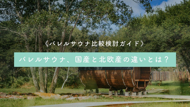 【完全版ガイド】バレルサウナ、国産と北欧産の違いとは？ ～値段や費用、耐用年数などを徹底比較～