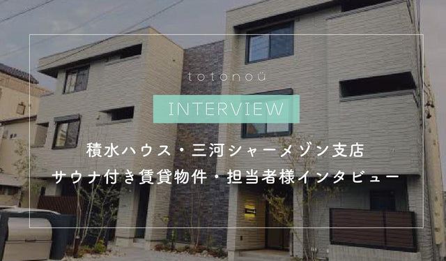 【積水ハウス・三河シャーメゾン支店】サウナ付き賃貸物件『アルフラット大国』・担当者様インタビュー